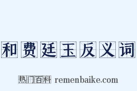 和费廷玉反义词是什么意思的图片